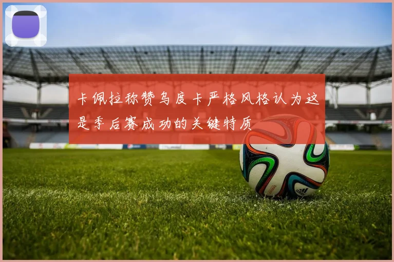 卡佩拉称赞乌度卡严格风格认为这是季后赛成功的关键特质