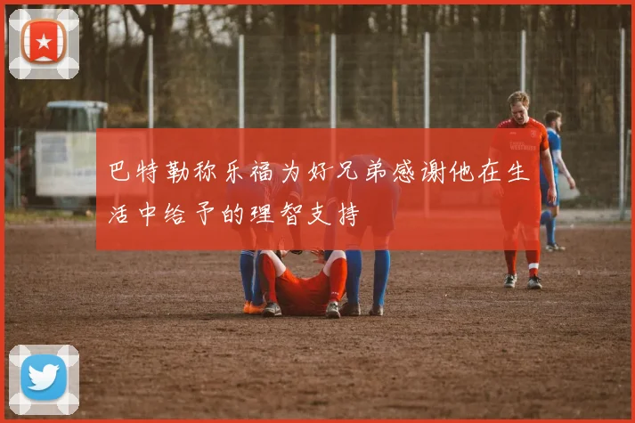 巴特勒称乐福为好兄弟感谢他在生活中给予的理智支持
