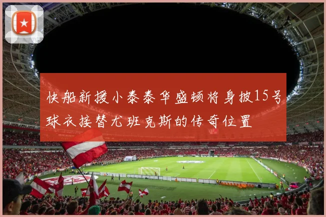 快船新援小泰泰华盛顿将身披15号球衣接替尤班克斯的传奇位置