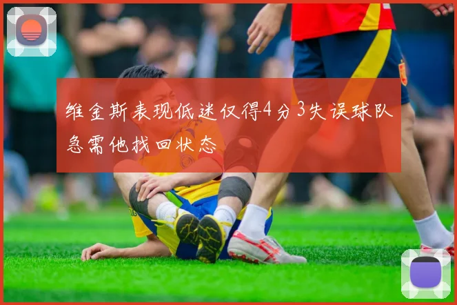维金斯表现低迷仅得4分3失误球队急需他找回状态