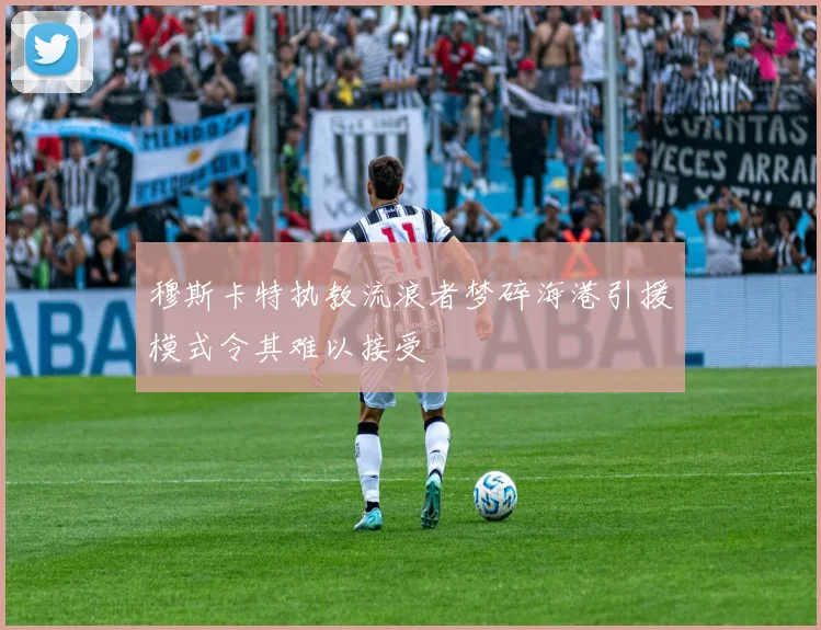 穆斯卡特执教流浪者梦碎海港引援模式令其难以接受