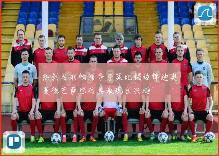 热刺与利物浦争夺莱比锡边锋迪奥曼德巴萨也对其表现出兴趣
