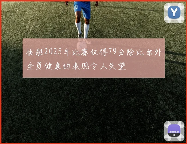 快船2025年比赛仅得79分除比尔外全员健康的表现令人失望