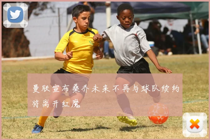 曼联宣布桑乔未来不再与球队续约将离开红魔